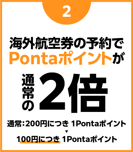 (2)海外航空券の予約でPontaポイントが通常の2倍 通常：200円につき 1Pontaポイント→100円につき 1Pontaポイント
