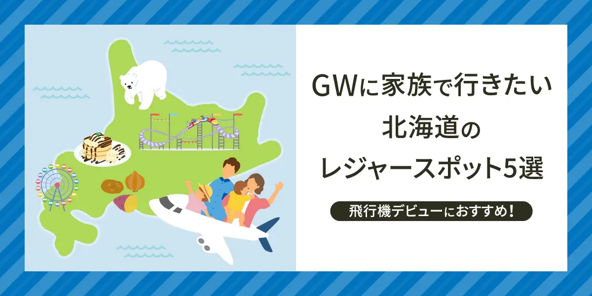 飛行機デビューにおすすめ！GWに家族で行きたい北海道のレジャースポット5選