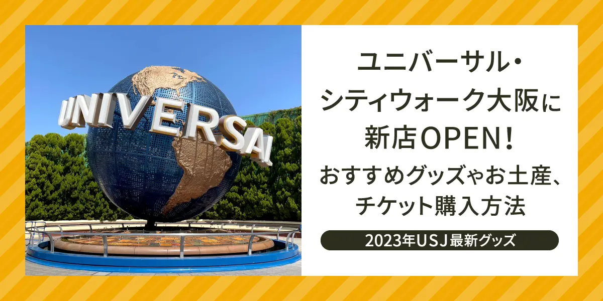 【2023年USJ最新グッズ】 ユニバーサル・シティウォーク大阪に新店OPEN！おすすめグッズや人気のお土産、チケット購入方法も
