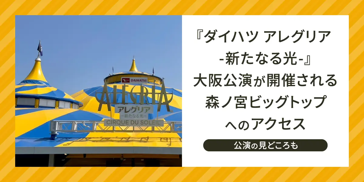 『ダイハツ アレグリア-新たなる光-』大阪公演が開催される森ノ宮ビッグトップへのアクセスを紹介 公演の見どころも！