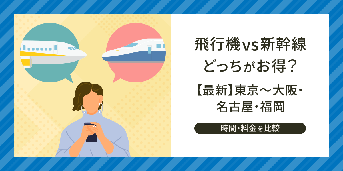飛行機vs新幹線どっちがお得？【最新】東京～大阪・名古屋・福岡の時間・料金を比較