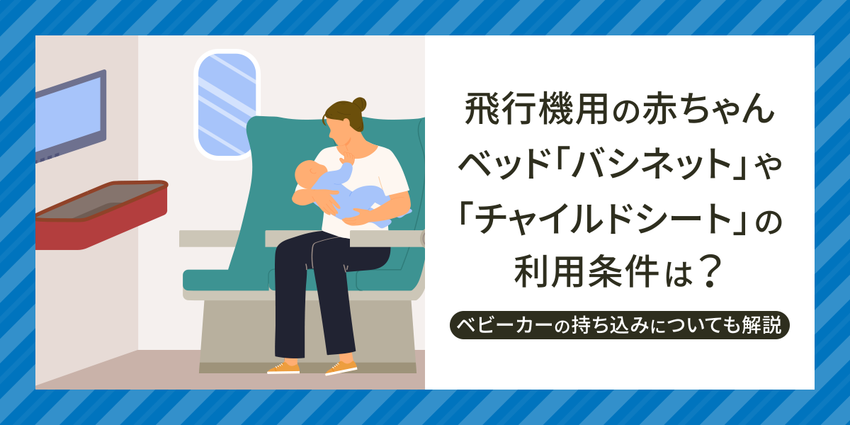 飛行機用の赤ちゃんベッド「バシネット」や「チャイルドシート」の利用条件は？ベビーカーの持ち込みについても解説