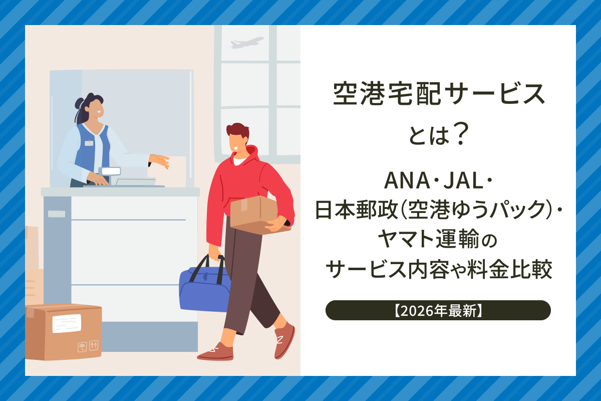 空港宅配サービスとは？【2026年最新】ANA・JAL・日本郵便(空港ゆうパック)・ヤマト運輸のサービス内容や料金比較