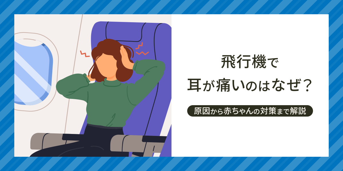 飛行機で耳が痛いのはなぜ？原因・耳抜きのやり方から赤ちゃんの対策・受診目安まで解説