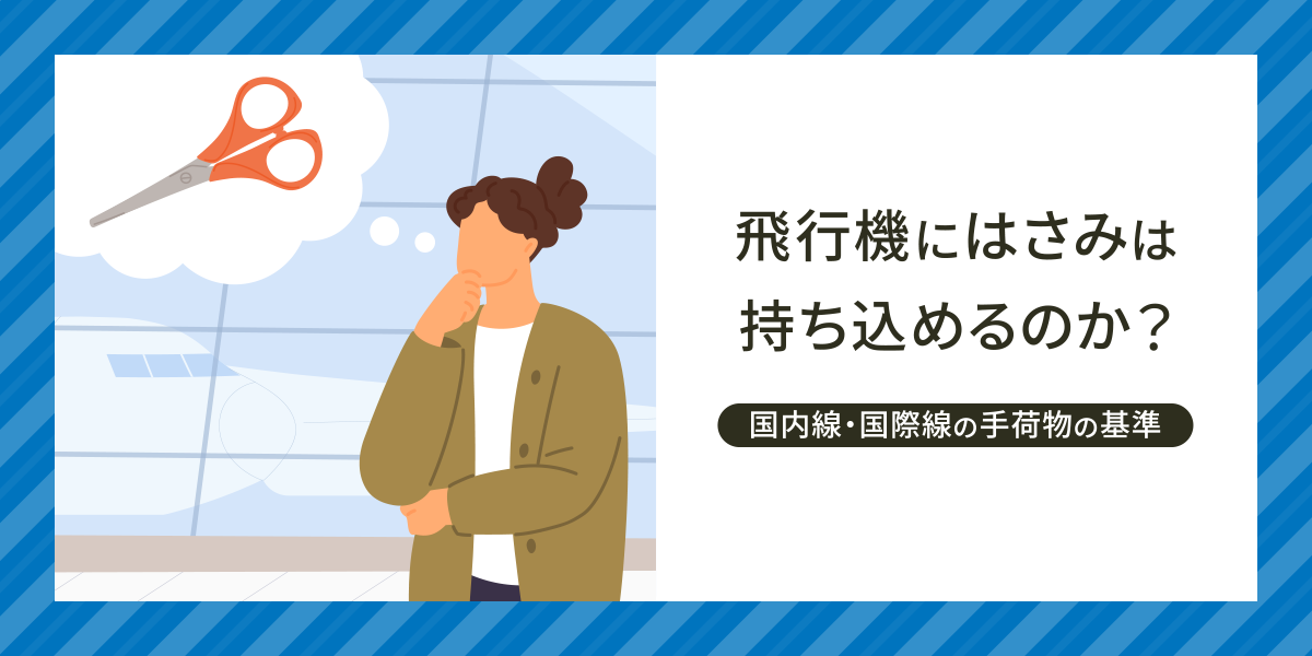 飛行機にはさみは持ち込めるのか？国内線・国際線の手荷物の基準