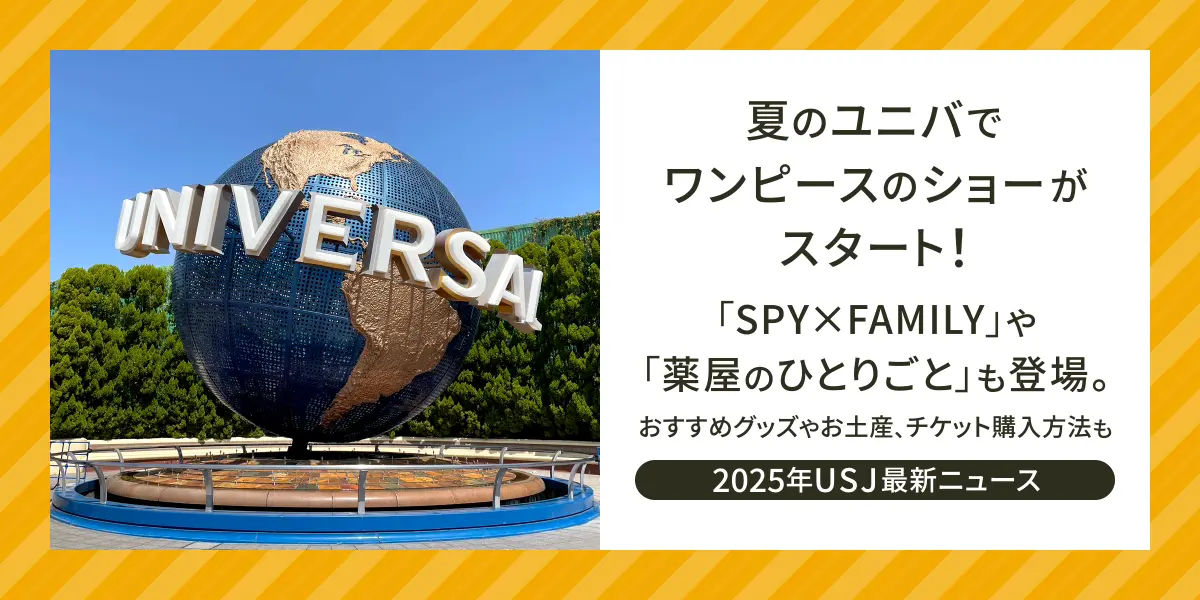 【2025年USJ最新ニュース】夏のユニバでワンピースのショーがスタート！「SPY×FAMILY」や「薬屋のひとりごと」も登場。おすすめグッズやお土産、チケット購入方法も