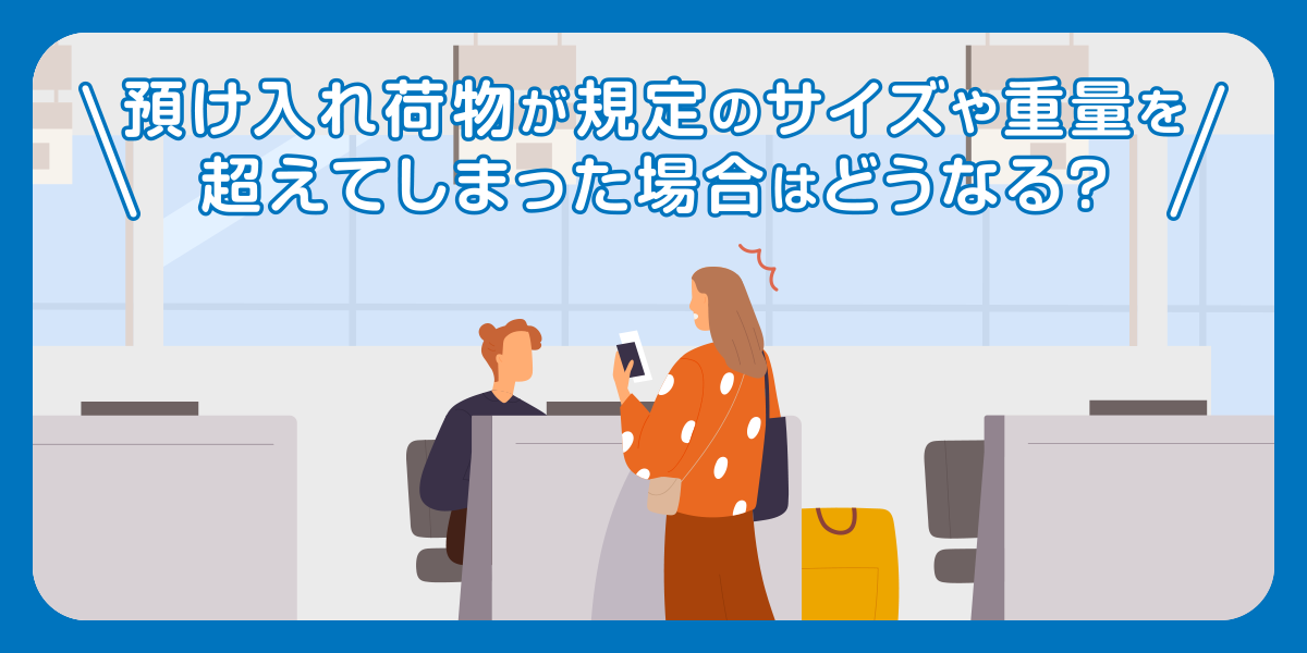 預け入れ荷物が規定のサイズや重量を超えてしまった場合はどうなる？