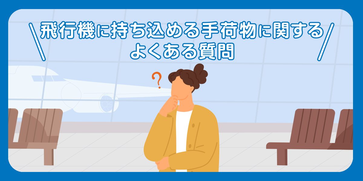 飛行機に持ち込める手荷物に関するよくある質問