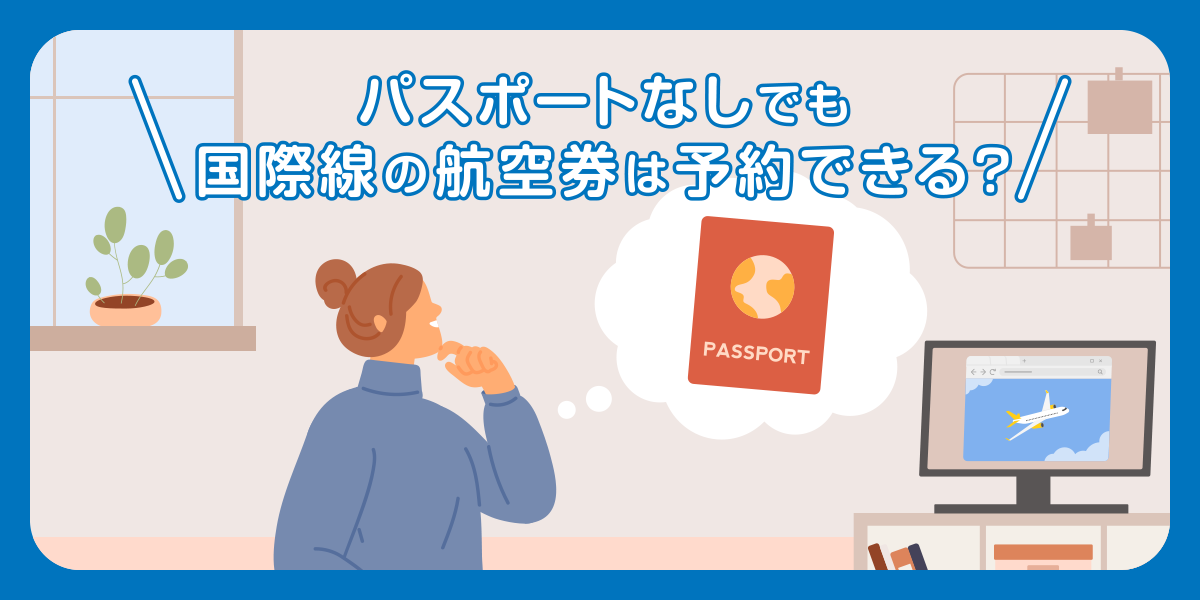 パスポートなしでも国際線の航空券は予約ができる
