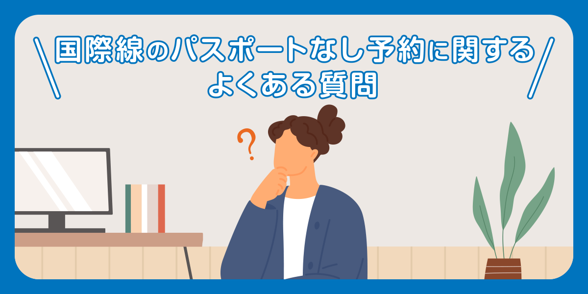 国際線のパスポートなし予約に関するよくある質問
