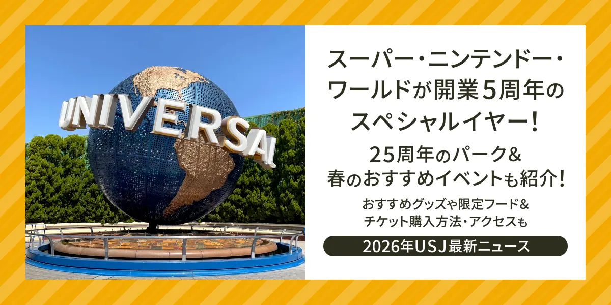 【2026年USJ最新ニュース】スーパー・ニンテンドー・ワールドが開業5周年のスペシャルイヤー！25周年のパーク＆春のおすすめイベントも紹介！おすすめグッズや限定フード＆チケット購入方法・アクセスも